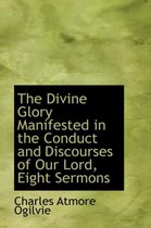 The Divine Glory Manifested in the Conduct and Discourses of Our Lord, Eight Sermons