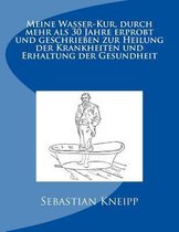 Meine Wasser-Kur, Durch Mehr ALS 30 Jahre Erprobt Und Geschrieben Zur Heilung Der Krankheiten Und Erhaltung Der Gesundheit