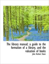 The Library Manual; A Guide to the Formation of a Library, and the Valuation of Books