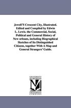 Jewell's Crescent City, Illustrated. Edited and Compiled by Edwin L. Lewis. the Commercial, Social, Political and General History of New Orleans, Including Biographical Sketches of