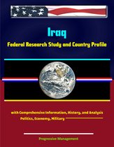Iraq: Federal Research Study and Country Profile with Comprehensive Information, History, and Analysis - Politics, Economy, Military