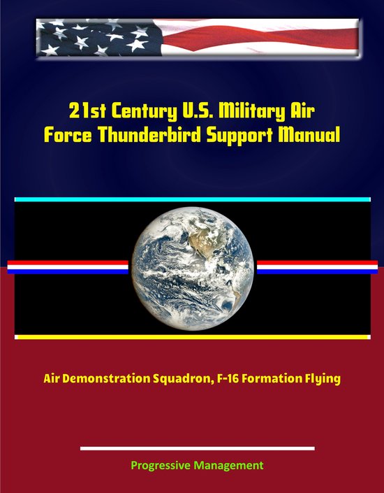 21st Century U.S. Military Air Force Thunderbird Support Manual: Air Demonstration Squadron, F-16 Formation Flying