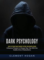 Dark Psychology: Learn to Stand Guard Against Further Narcissistic Abuse (Influence People to Always Say Yes With the Subtle Arts of Seductions)