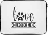 Laptophoes 14 inch - Quotes - Spreuken - Hond - Love rescued me - Laptop sleeve - Binnenmaat 34x23,5 cm - Zwarte achterkant