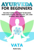 Ayurveda For Beginners - Ayurveda for Beginners: Vata: The Only Guide You Need to Balance Your Vata Dosha for Vitality, Joy, and Overall Well-Being!!