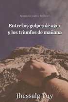 Entre los golpes de ayer y los triunfos de manana. Repertorio poetico JHT libro 1