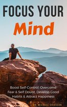 Focus Your Mind: Boost Self-Control, Overcome Fear & Self Doubt, Develop Good Habits & Attract Happiness