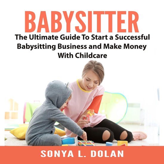 Babysitter: The Ultimate Guide To Start a Successful Babysit ... - cover