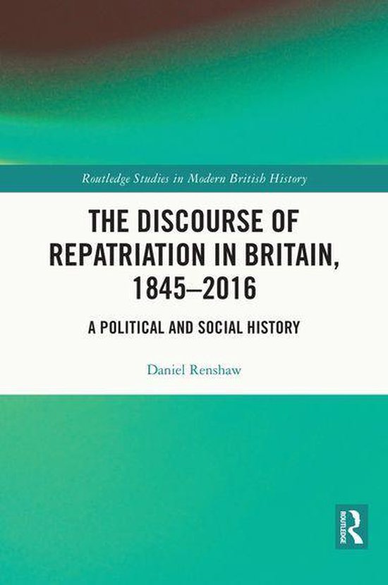 Routledge Studies in Modern British History - The Discourse of Repatriation in Britain, 1845-2016