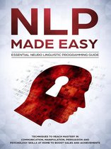NLP Made Easy - Essential Neuro Linguistic Programming Guide: Techniques To Reach Mastery In Communication, Manipulation, Persuasion And Psychology Skills At Home To Boost Sales And Achievements