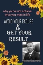 Avoid Your Excuse and Get Your Result: Why you've not achieved what you want in life.