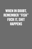 When in Doubt, Remember fish Fuck It, Shit Happens