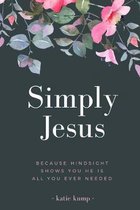 Simply Jesus: Because Hindsight Shows You He Is All You Ever Needed