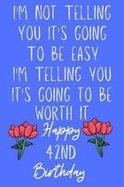 I'm not telling you It's going to be easy I'm Telling you It's going to be worth it Happy 42nd Birthday: Funny 42nd I'm not telling you It's going to