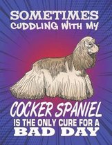 Sometimes Cuddling With My Cocker Spaniel Is The Only Cure For A Bad Day: Composition Notebook for Dog and Puppy Lovers