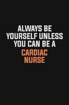 Always Be Yourself Unless You Can Be A Cardiac Nurse: Inspirational life quote blank lined Notebook 6x9 matte finish