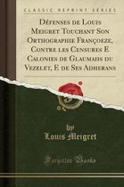 Defenses de Louis Meigret Touchant Son Orthographie Francoeze, Contre Les Censures E Calonies de Glaumaiis Du Vezelet, E de Ses Adherans (Classic Reprint)