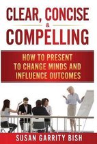 Clear, Concise & Compelling: How to Present to Change Minds and Influence Outcomes