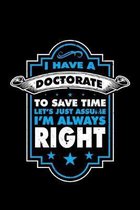 I Have a Doctorate to Save Time Let's Just Assume I'm Always Right: A Journal, Notepad, or Diary to write down your thoughts. - 120 Page - 6x9 - Colle