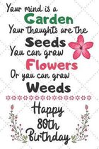 Your mind is a Garden your thoughts are the seeds Happy 80th Birthday: 80 Year Old Birthday Gift Journal / Notebook / Diary / Unique Greeting Card Alt