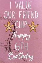 I Value Our Friend Chip Happy 6th Birthday: Funny 6th I Value our friend chip friendship Birthday Gift Journal / Notebook / Diary Quote (6 x 9 - 110 B