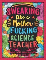 Swearing Like a Motherfucking Science Teacher: Swear Word Coloring Book for Adults with Scientist Teaching Related Cussing