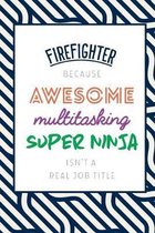 Firefighter Because Awesome Multitasking Super Ninja Isn't A Real Job Title: Funny Appreciation Gift Journal / Notebook / Diary / Birthday or Christma