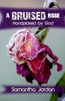A Bruised Rose - Handpicked by God: My Journey to Health, Healing, Wholeness, and Love.