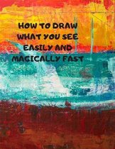 How to Draw What You See Easily and Magically Fast: This 8.5 x 11 inch 114 page Sketch Book includes a brief 4 page Instruction Section about learning
