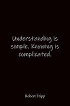 Understanding is simple. Knowing is complicated. Robert Fripp: Quote Notebook - Lined Notebook -Lined Journal - Blank Notebook-notebook journal-notebo