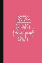 Be Happy It Drives People Crazy: A Pretty + Funny Notebook - Busy Mom Gifts - Cute Gag Gifts For Women