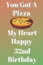 You Got A Pizza My Heart Happy 32nd Birthday: Funny 32nd You Got A Pizza My Heart Happy Birthday Gift Journal / Notebook / Diary Quote (6 x 9 - 110 Bl