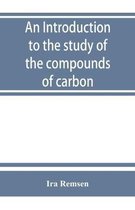 An introduction to the study of the compounds of carbon; or, Organic chemistry