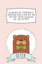 Always Be Yourself Unless You Can Be An Otter Then Always Be An Otter: Blank Lined Notebook Journal & Planner - Funny Humor otters lover Notebook Gift