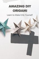 Amazing DIY Origami: Learn to Make it By Yourself