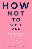 How Not To Get Old One Womans Quest to Take Control of the Ageing Process
