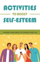 Activities To Boost Self-Esteem: Change Your Habits To Change Your Life