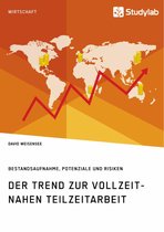 Der Trend zur vollzeitnahen Teilzeitarbeit. Bestandsaufnahme, Potenziale und Risiken