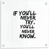 Tuinposter – ''If You'll Never Try, You'll Never Know'' Zwarte Tekst op WIt - 50x50cm Foto op Tuinposter  (wanddecoratie voor buiten en binnen)
