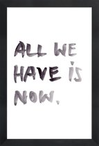 JUNIQE - Poster in houten lijst All we have is now -40x60 /Wit & Zwart