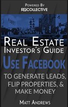 Real Estate Investor's Guide: Using Facebook to Generate Leads, Flip Properties & Make Money