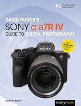 The David Busch Camera Guide Series - David Busch's Sony Alpha a7R IV Guide to Digital Photography