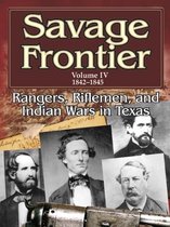 Savage Frontier Volume 4 1842-1845: Rangers, Riflemen, and Indian Wars in Texas