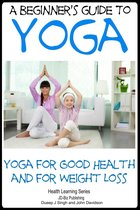 A Beginner’s Guide to Yoga: Yoga for Good Health and for Weight Loss