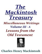 The Mackintosh Treasury - Miscellaneous Writings - Volume III-A: Lessons from the Old Testament