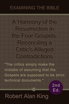 A Harmony of the Resurrection in the Four Gospels: Reconciling a Critic's Alleged Contradictions (2nd Ed.) (Examining the Bible)