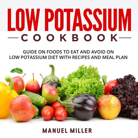 Low Potassium Cookbook Guide On Foods To Eat And Avoid On Low