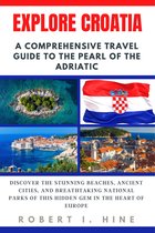 EXPLORE CROATIA : A Comprehensive Travel Guide to the Pearl of the Adriatic