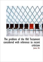 The Problem of the Old Testament Considered with Reference to Recent Criticism