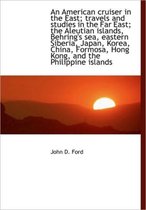 An American Cruiser in the East; Travels and Studies in the Far East; The Aleutian Islands, Behring'